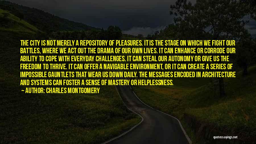 Charles Montgomery Quotes: The City Is Not Merely A Repository Of Pleasures. It Is The Stage On Which We Fight Our Battles, Where