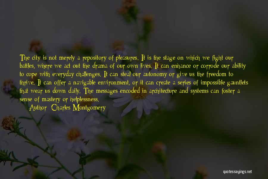 Charles Montgomery Quotes: The City Is Not Merely A Repository Of Pleasures. It Is The Stage On Which We Fight Our Battles, Where