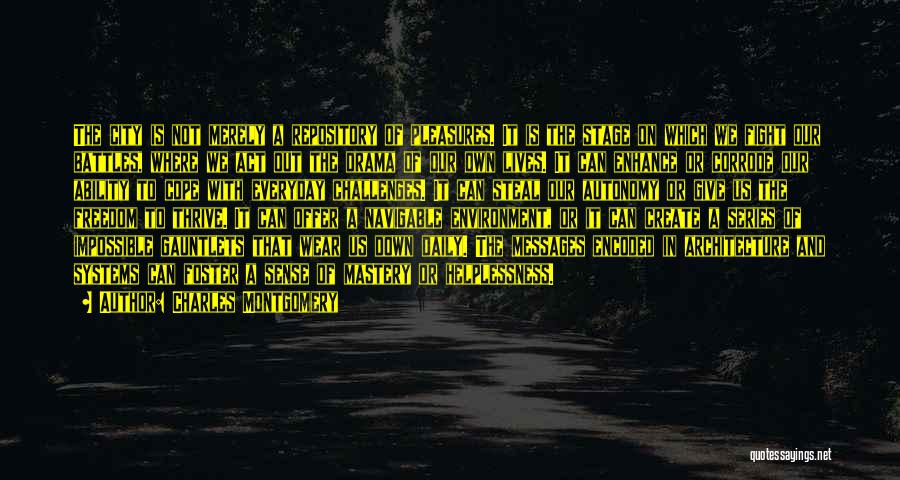 Charles Montgomery Quotes: The City Is Not Merely A Repository Of Pleasures. It Is The Stage On Which We Fight Our Battles, Where