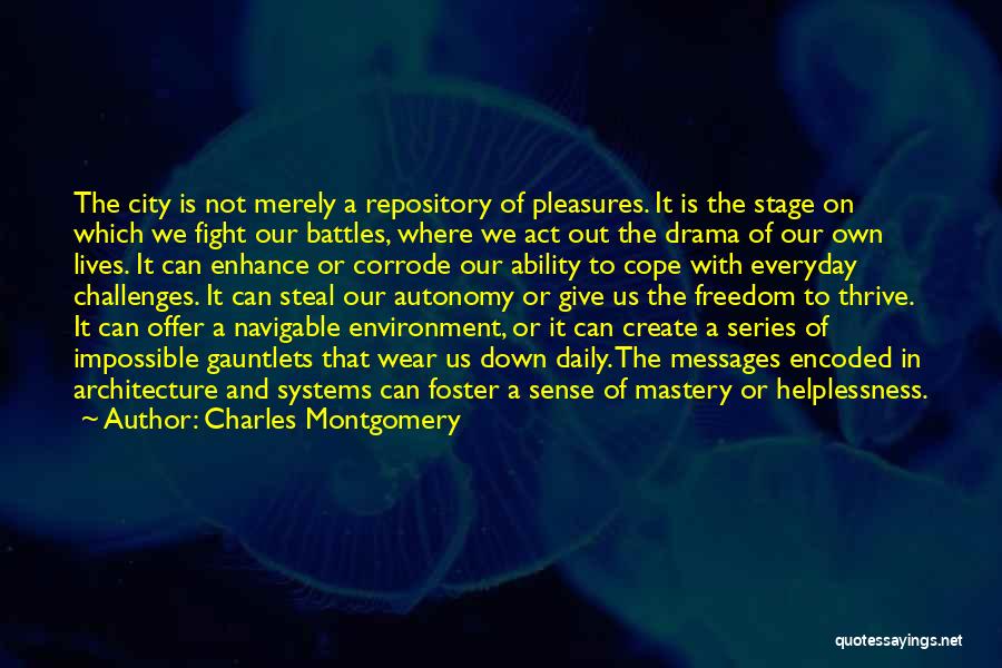 Charles Montgomery Quotes: The City Is Not Merely A Repository Of Pleasures. It Is The Stage On Which We Fight Our Battles, Where