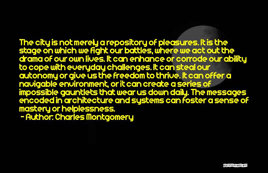 Charles Montgomery Quotes: The City Is Not Merely A Repository Of Pleasures. It Is The Stage On Which We Fight Our Battles, Where