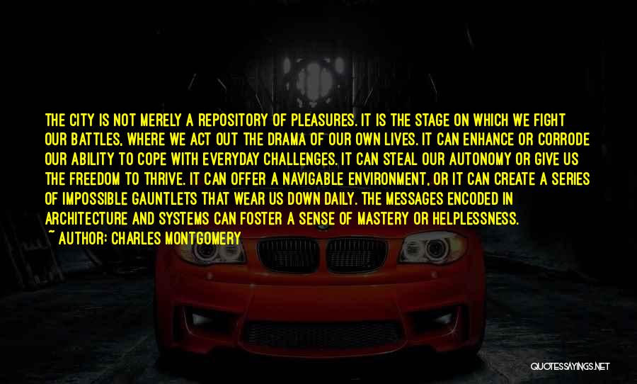 Charles Montgomery Quotes: The City Is Not Merely A Repository Of Pleasures. It Is The Stage On Which We Fight Our Battles, Where