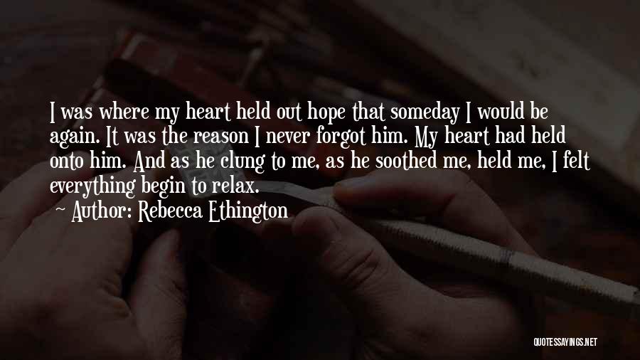 Rebecca Ethington Quotes: I Was Where My Heart Held Out Hope That Someday I Would Be Again. It Was The Reason I Never