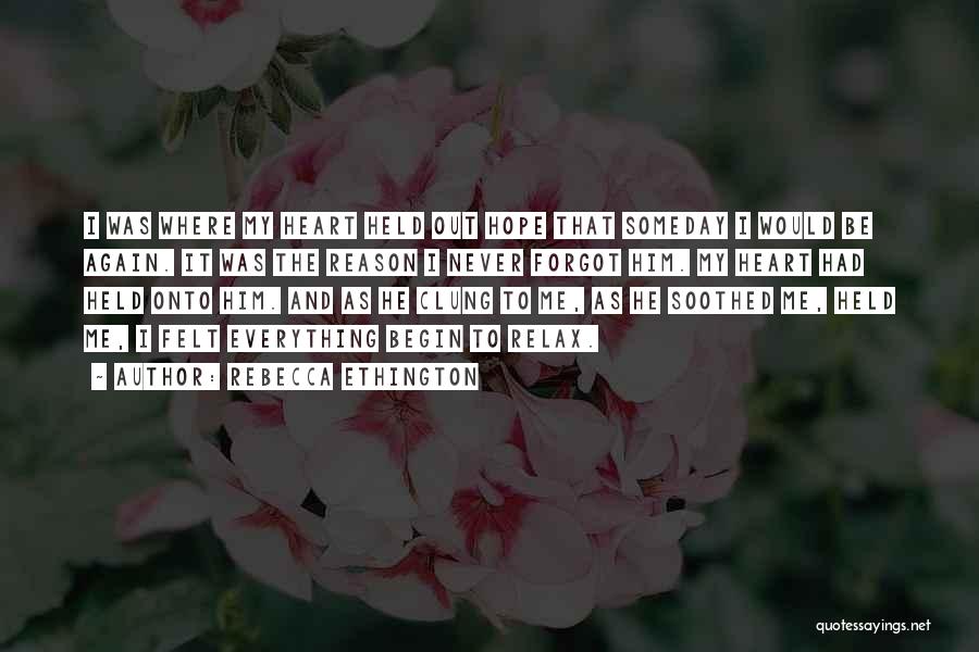 Rebecca Ethington Quotes: I Was Where My Heart Held Out Hope That Someday I Would Be Again. It Was The Reason I Never