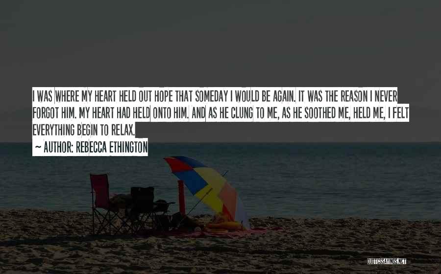 Rebecca Ethington Quotes: I Was Where My Heart Held Out Hope That Someday I Would Be Again. It Was The Reason I Never