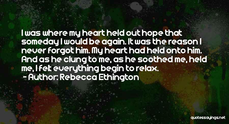Rebecca Ethington Quotes: I Was Where My Heart Held Out Hope That Someday I Would Be Again. It Was The Reason I Never