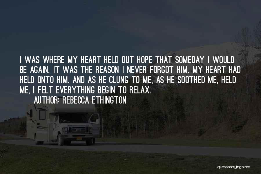 Rebecca Ethington Quotes: I Was Where My Heart Held Out Hope That Someday I Would Be Again. It Was The Reason I Never