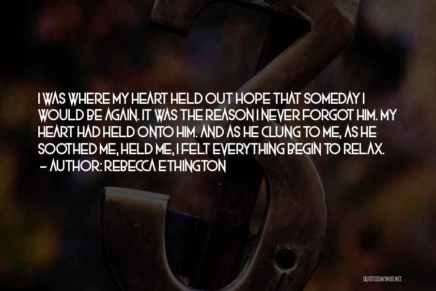 Rebecca Ethington Quotes: I Was Where My Heart Held Out Hope That Someday I Would Be Again. It Was The Reason I Never