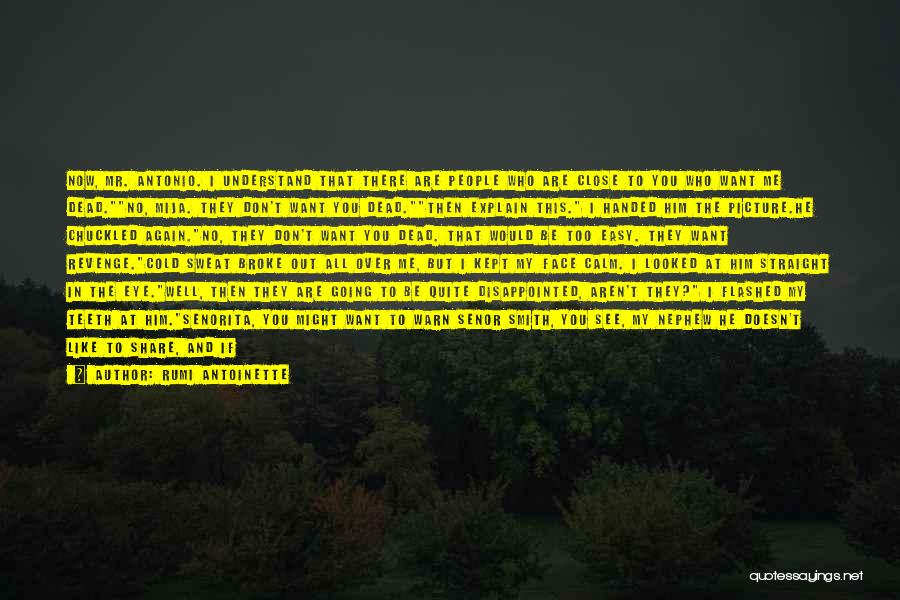 Rumi Antoinette Quotes: Now, Mr. Antonio. I Understand That There Are People Who Are Close To You Who Want Me Dead.no, Mija. They