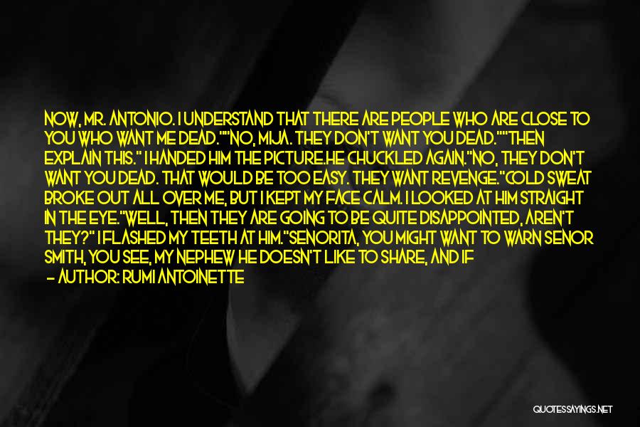 Rumi Antoinette Quotes: Now, Mr. Antonio. I Understand That There Are People Who Are Close To You Who Want Me Dead.no, Mija. They