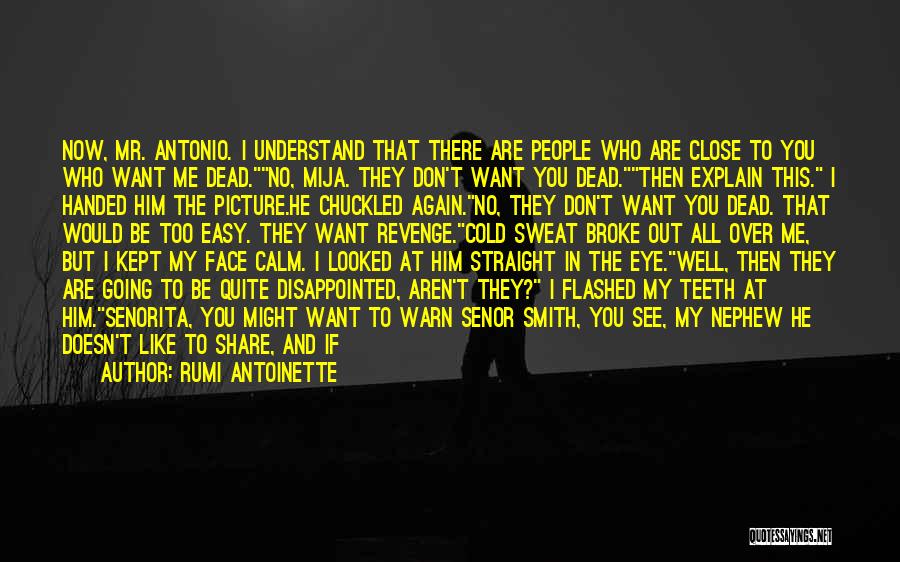 Rumi Antoinette Quotes: Now, Mr. Antonio. I Understand That There Are People Who Are Close To You Who Want Me Dead.no, Mija. They