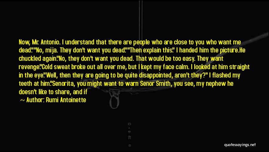 Rumi Antoinette Quotes: Now, Mr. Antonio. I Understand That There Are People Who Are Close To You Who Want Me Dead.no, Mija. They