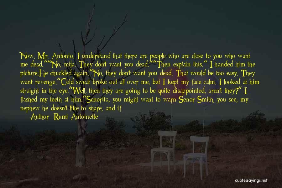 Rumi Antoinette Quotes: Now, Mr. Antonio. I Understand That There Are People Who Are Close To You Who Want Me Dead.no, Mija. They