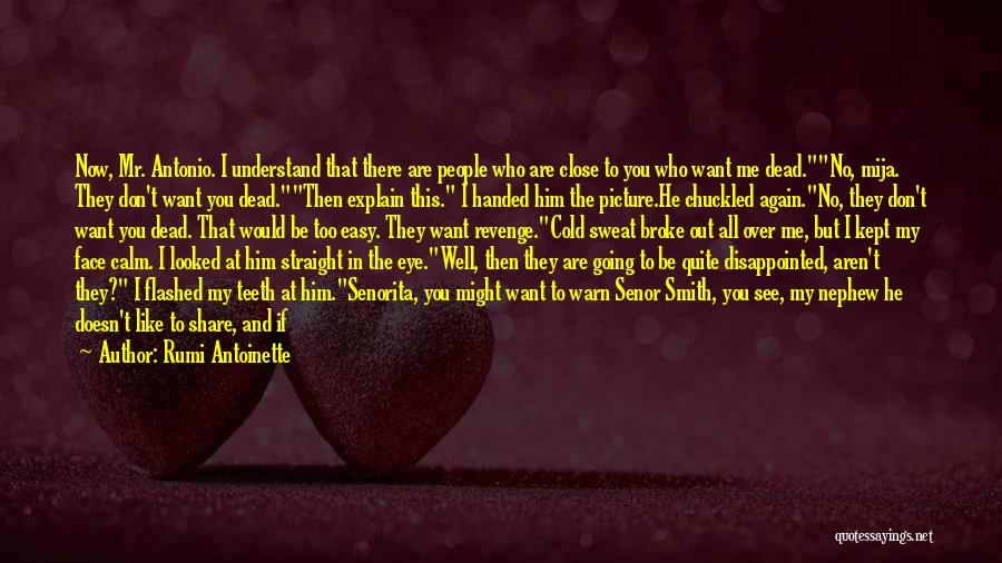 Rumi Antoinette Quotes: Now, Mr. Antonio. I Understand That There Are People Who Are Close To You Who Want Me Dead.no, Mija. They