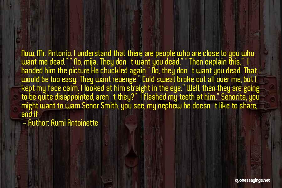 Rumi Antoinette Quotes: Now, Mr. Antonio. I Understand That There Are People Who Are Close To You Who Want Me Dead.no, Mija. They