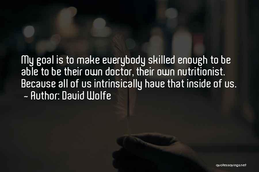 David Wolfe Quotes: My Goal Is To Make Everybody Skilled Enough To Be Able To Be Their Own Doctor, Their Own Nutritionist. Because