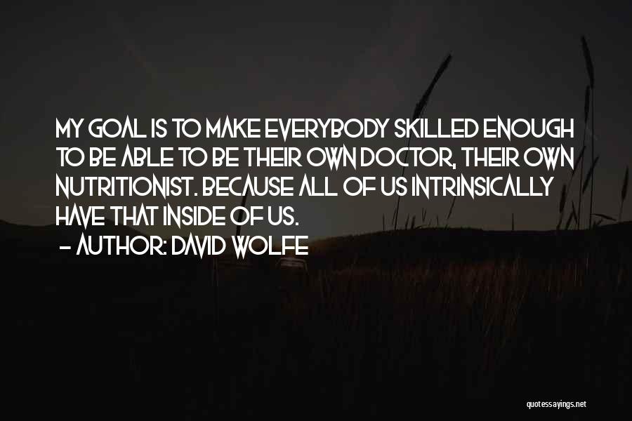 David Wolfe Quotes: My Goal Is To Make Everybody Skilled Enough To Be Able To Be Their Own Doctor, Their Own Nutritionist. Because