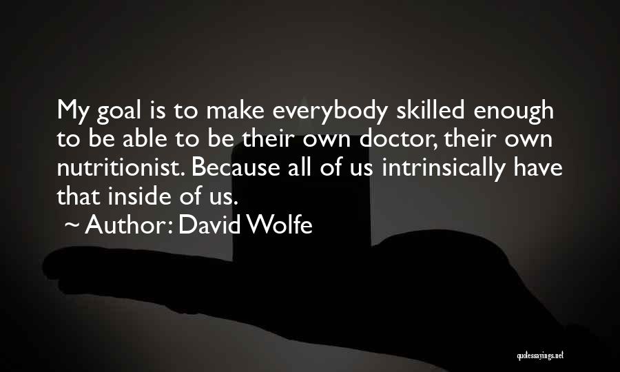 David Wolfe Quotes: My Goal Is To Make Everybody Skilled Enough To Be Able To Be Their Own Doctor, Their Own Nutritionist. Because