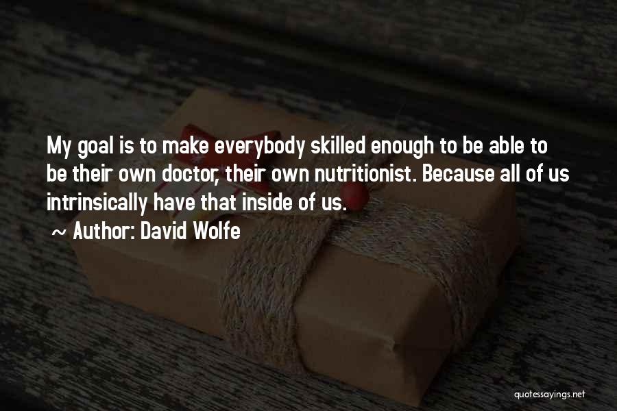 David Wolfe Quotes: My Goal Is To Make Everybody Skilled Enough To Be Able To Be Their Own Doctor, Their Own Nutritionist. Because