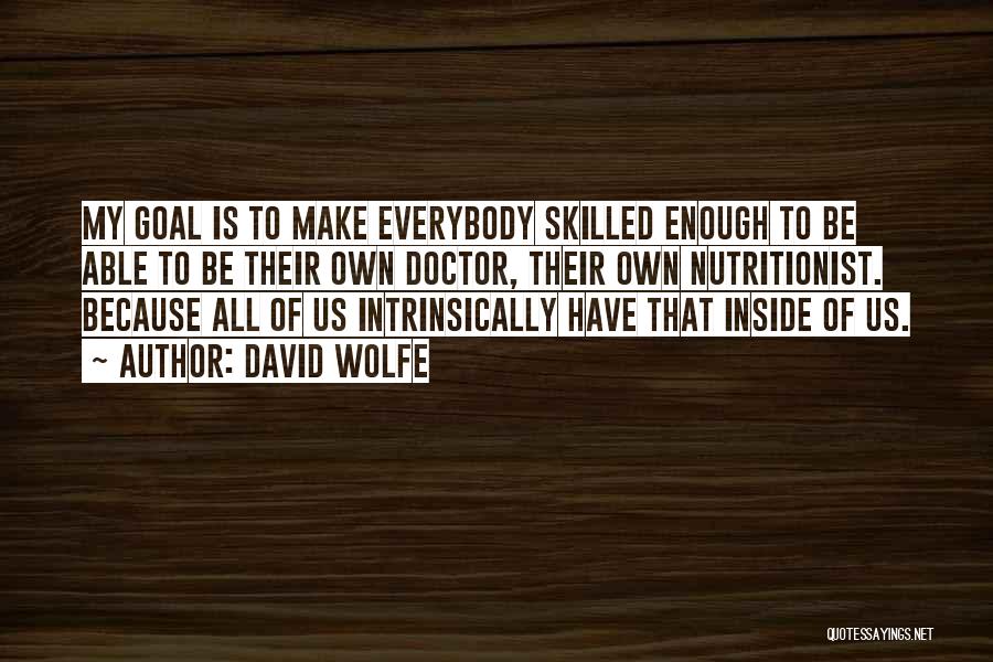David Wolfe Quotes: My Goal Is To Make Everybody Skilled Enough To Be Able To Be Their Own Doctor, Their Own Nutritionist. Because