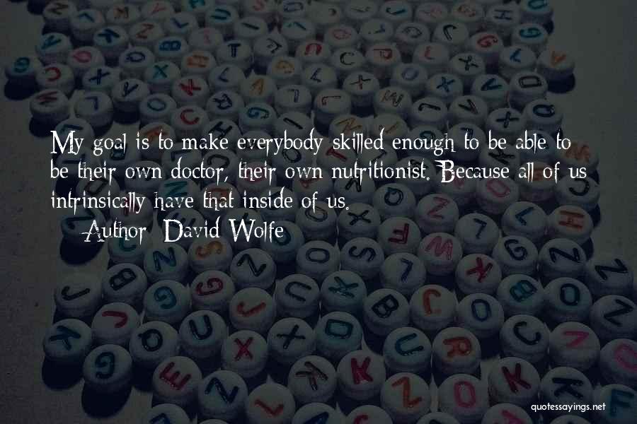 David Wolfe Quotes: My Goal Is To Make Everybody Skilled Enough To Be Able To Be Their Own Doctor, Their Own Nutritionist. Because