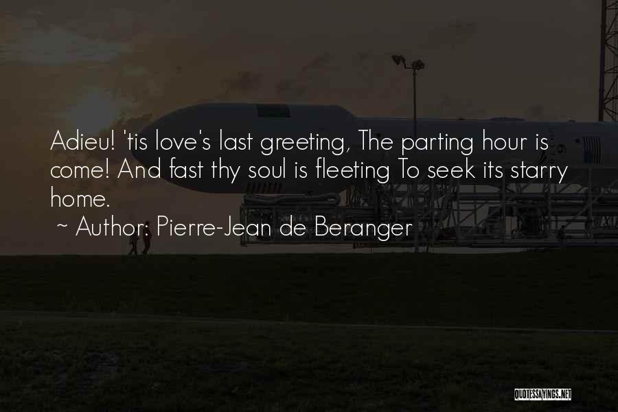 Pierre-Jean De Beranger Quotes: Adieu! 'tis Love's Last Greeting, The Parting Hour Is Come! And Fast Thy Soul Is Fleeting To Seek Its Starry