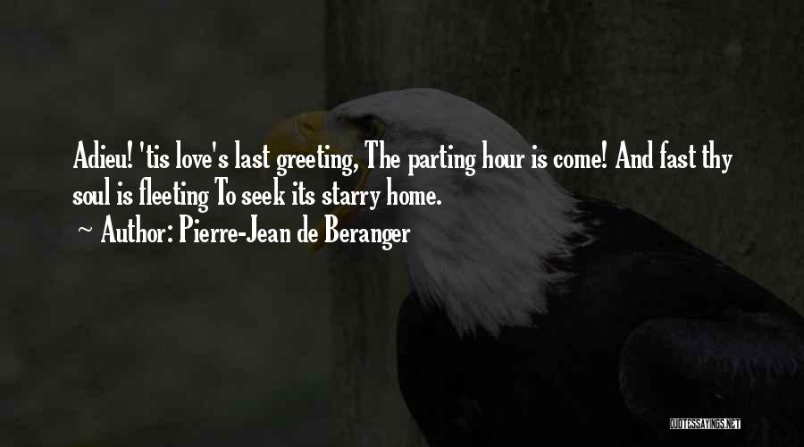 Pierre-Jean De Beranger Quotes: Adieu! 'tis Love's Last Greeting, The Parting Hour Is Come! And Fast Thy Soul Is Fleeting To Seek Its Starry