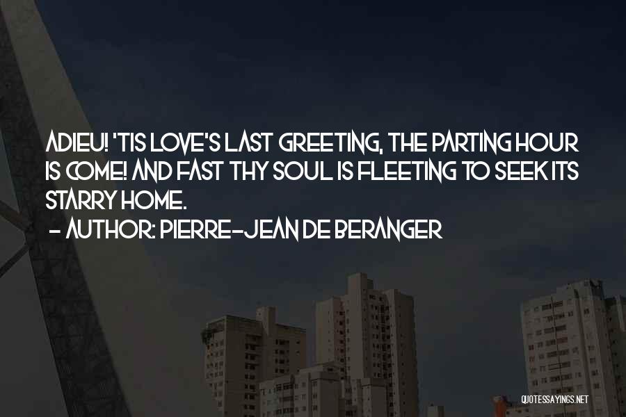 Pierre-Jean De Beranger Quotes: Adieu! 'tis Love's Last Greeting, The Parting Hour Is Come! And Fast Thy Soul Is Fleeting To Seek Its Starry