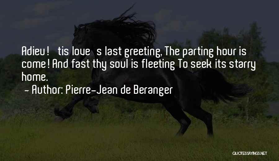 Pierre-Jean De Beranger Quotes: Adieu! 'tis Love's Last Greeting, The Parting Hour Is Come! And Fast Thy Soul Is Fleeting To Seek Its Starry