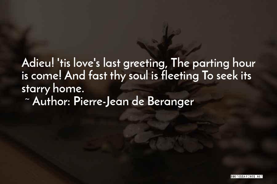 Pierre-Jean De Beranger Quotes: Adieu! 'tis Love's Last Greeting, The Parting Hour Is Come! And Fast Thy Soul Is Fleeting To Seek Its Starry