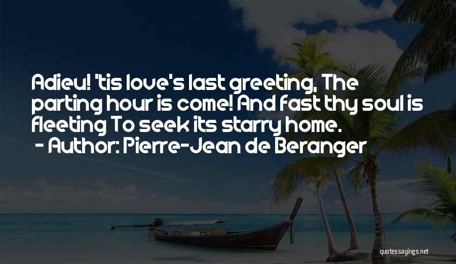 Pierre-Jean De Beranger Quotes: Adieu! 'tis Love's Last Greeting, The Parting Hour Is Come! And Fast Thy Soul Is Fleeting To Seek Its Starry