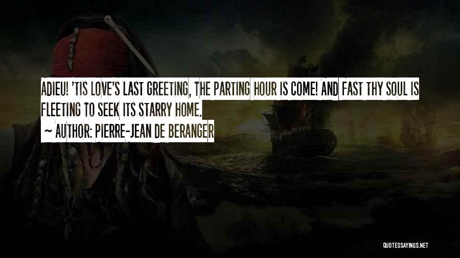 Pierre-Jean De Beranger Quotes: Adieu! 'tis Love's Last Greeting, The Parting Hour Is Come! And Fast Thy Soul Is Fleeting To Seek Its Starry