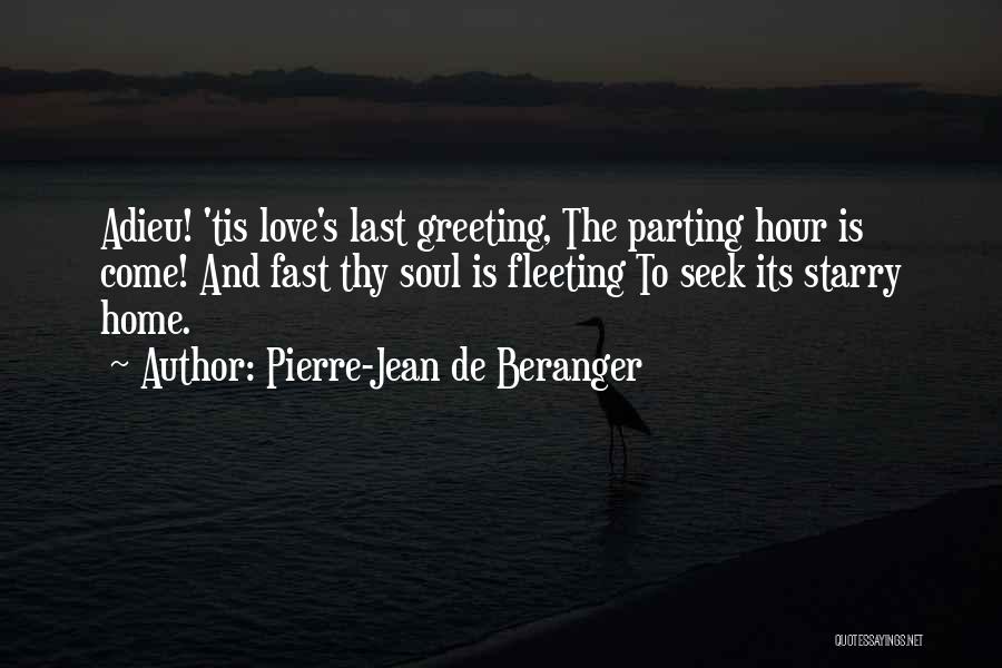 Pierre-Jean De Beranger Quotes: Adieu! 'tis Love's Last Greeting, The Parting Hour Is Come! And Fast Thy Soul Is Fleeting To Seek Its Starry