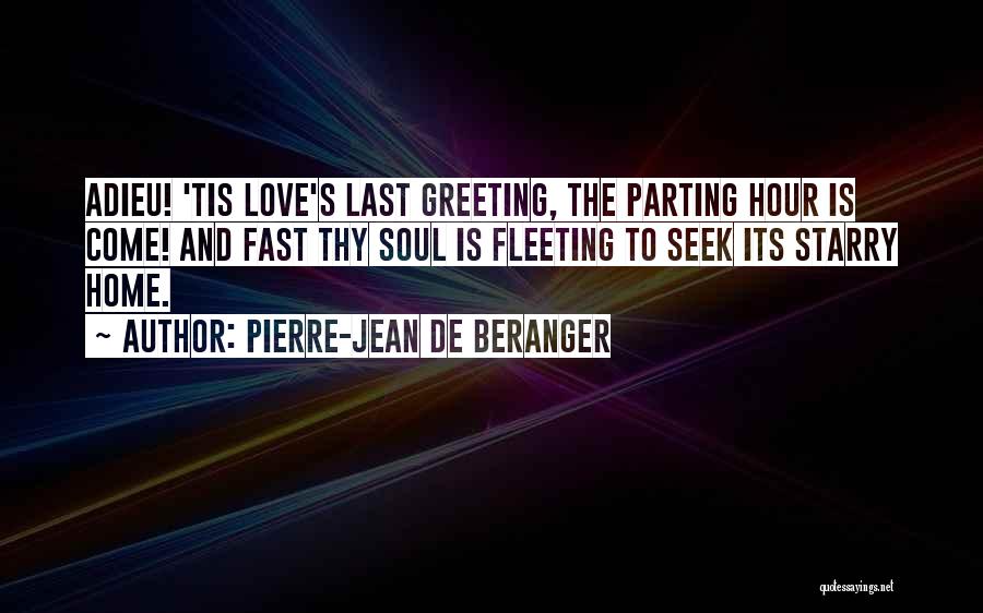 Pierre-Jean De Beranger Quotes: Adieu! 'tis Love's Last Greeting, The Parting Hour Is Come! And Fast Thy Soul Is Fleeting To Seek Its Starry