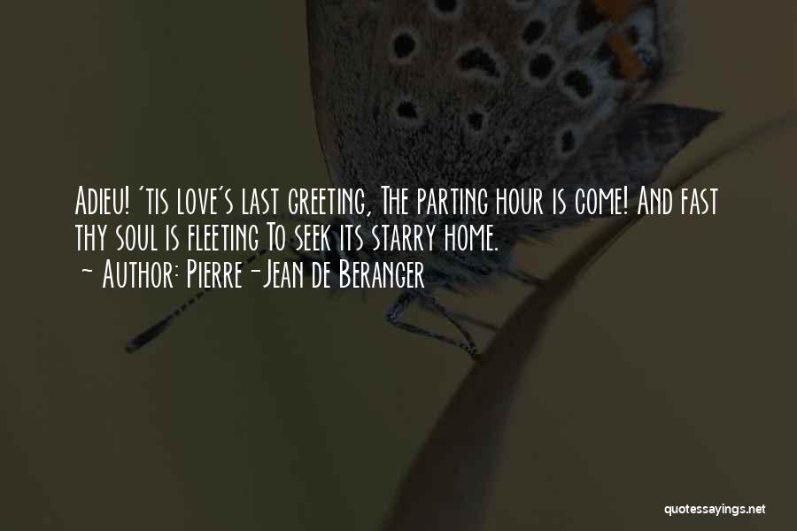 Pierre-Jean De Beranger Quotes: Adieu! 'tis Love's Last Greeting, The Parting Hour Is Come! And Fast Thy Soul Is Fleeting To Seek Its Starry