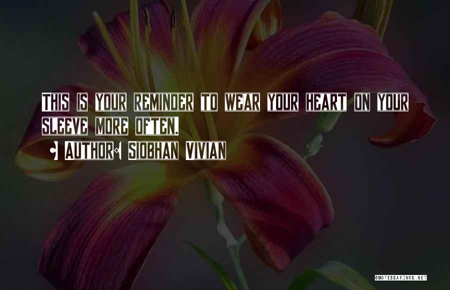 Siobhan Vivian Quotes: This Is Your Reminder To Wear Your Heart On Your Sleeve More Often.