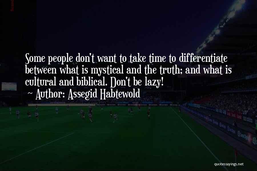 Assegid Habtewold Quotes: Some People Don't Want To Take Time To Differentiate Between What Is Mystical And The Truth; And What Is Cultural