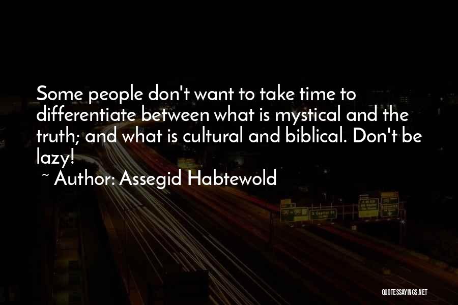 Assegid Habtewold Quotes: Some People Don't Want To Take Time To Differentiate Between What Is Mystical And The Truth; And What Is Cultural