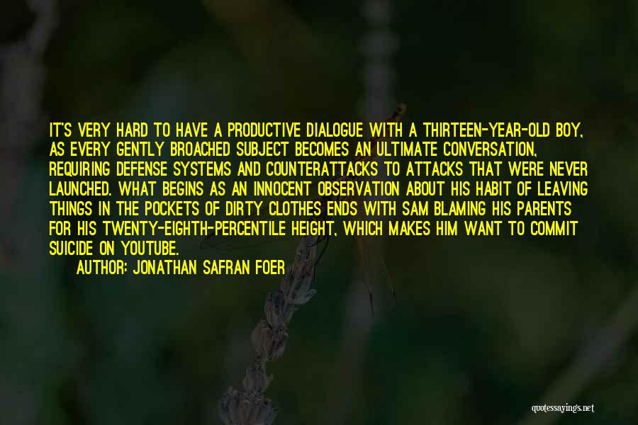 Jonathan Safran Foer Quotes: It's Very Hard To Have A Productive Dialogue With A Thirteen-year-old Boy, As Every Gently Broached Subject Becomes An Ultimate