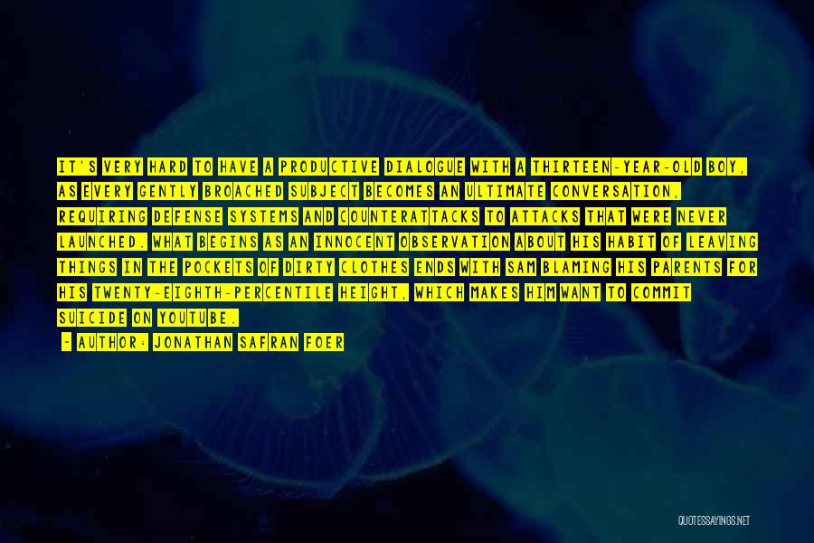 Jonathan Safran Foer Quotes: It's Very Hard To Have A Productive Dialogue With A Thirteen-year-old Boy, As Every Gently Broached Subject Becomes An Ultimate