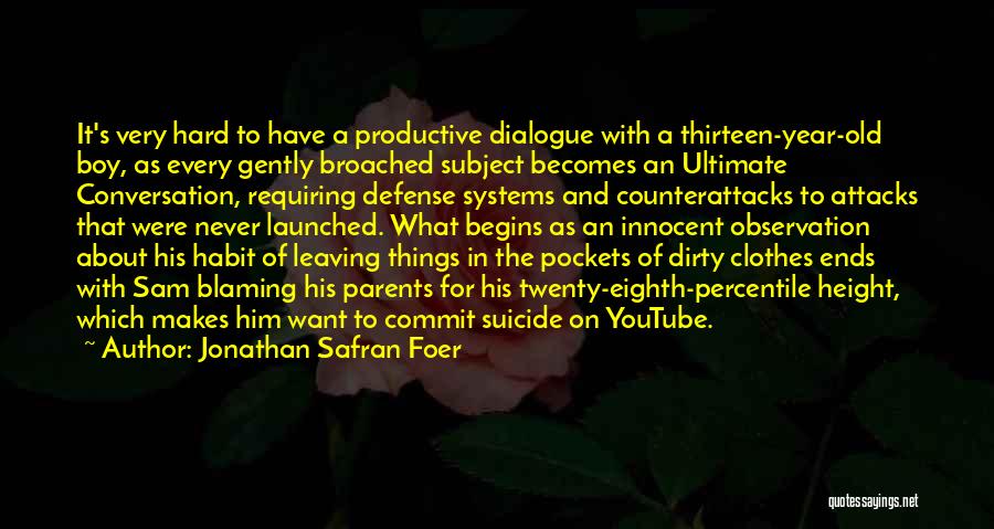 Jonathan Safran Foer Quotes: It's Very Hard To Have A Productive Dialogue With A Thirteen-year-old Boy, As Every Gently Broached Subject Becomes An Ultimate