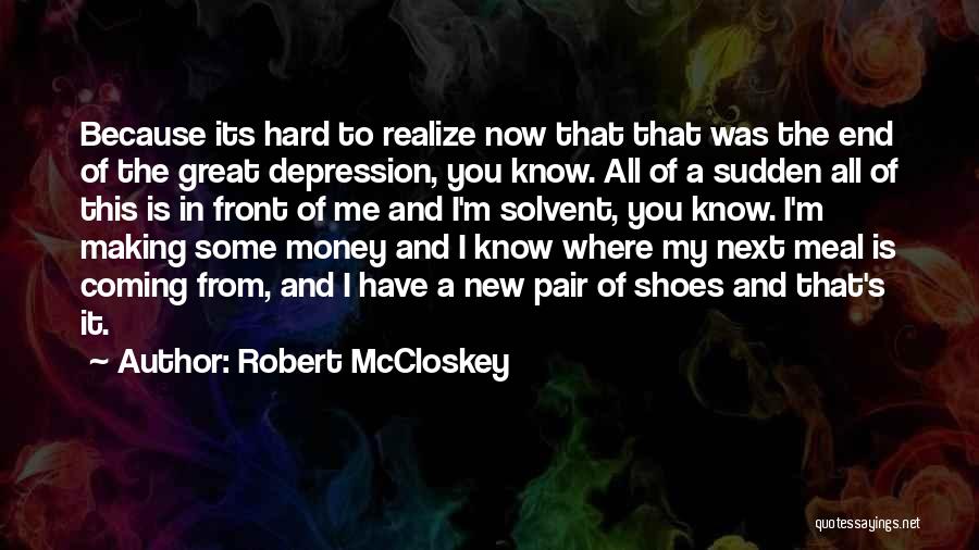 Robert McCloskey Quotes: Because Its Hard To Realize Now That That Was The End Of The Great Depression, You Know. All Of A