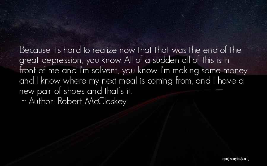 Robert McCloskey Quotes: Because Its Hard To Realize Now That That Was The End Of The Great Depression, You Know. All Of A