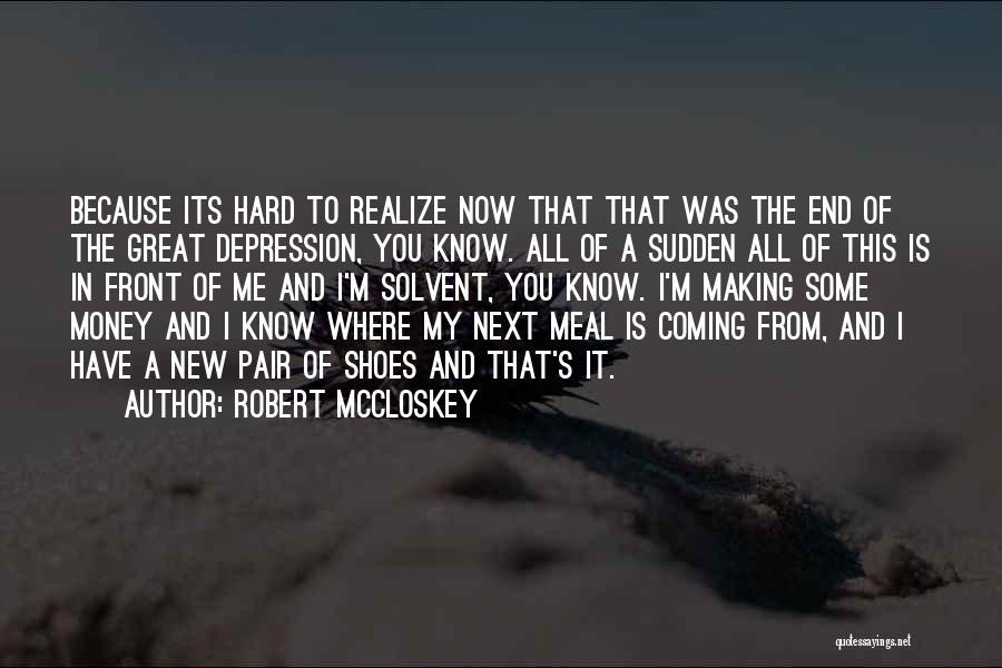 Robert McCloskey Quotes: Because Its Hard To Realize Now That That Was The End Of The Great Depression, You Know. All Of A