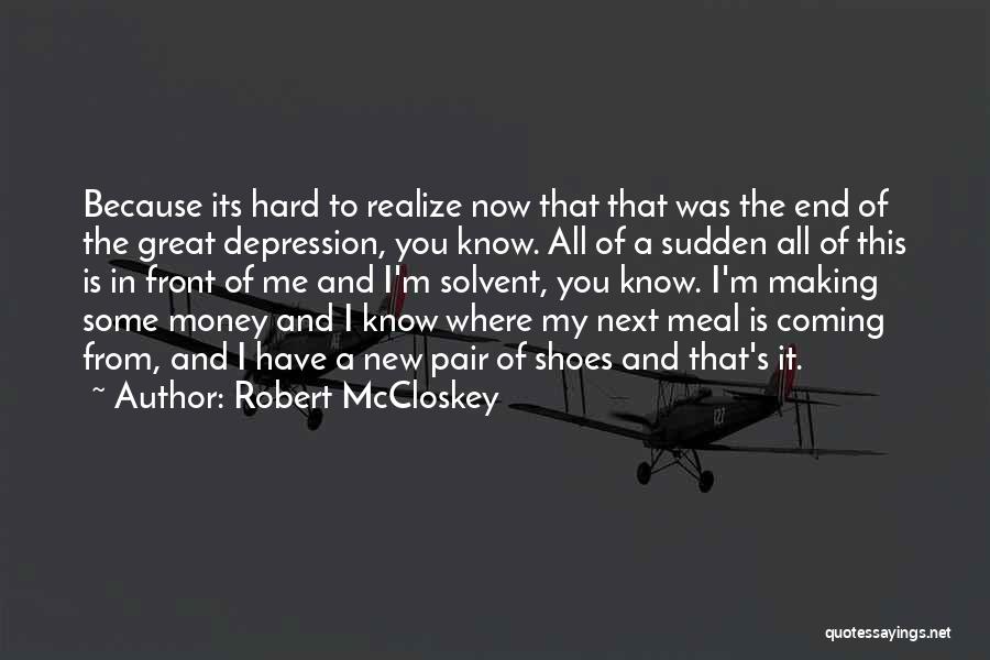 Robert McCloskey Quotes: Because Its Hard To Realize Now That That Was The End Of The Great Depression, You Know. All Of A