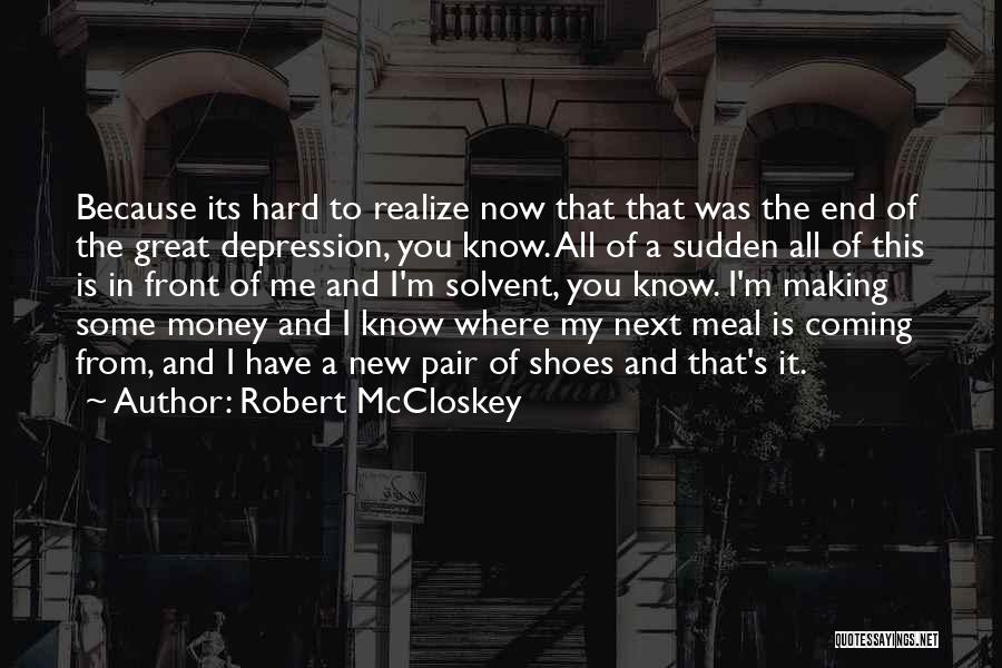 Robert McCloskey Quotes: Because Its Hard To Realize Now That That Was The End Of The Great Depression, You Know. All Of A