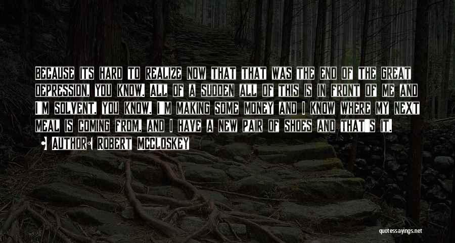 Robert McCloskey Quotes: Because Its Hard To Realize Now That That Was The End Of The Great Depression, You Know. All Of A