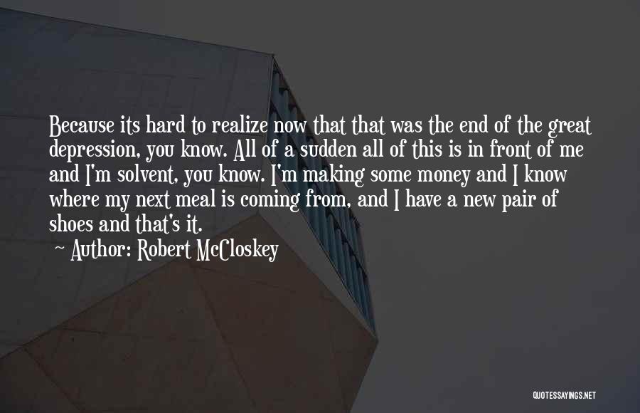 Robert McCloskey Quotes: Because Its Hard To Realize Now That That Was The End Of The Great Depression, You Know. All Of A