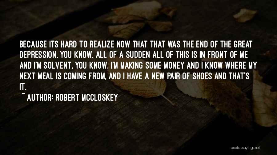 Robert McCloskey Quotes: Because Its Hard To Realize Now That That Was The End Of The Great Depression, You Know. All Of A