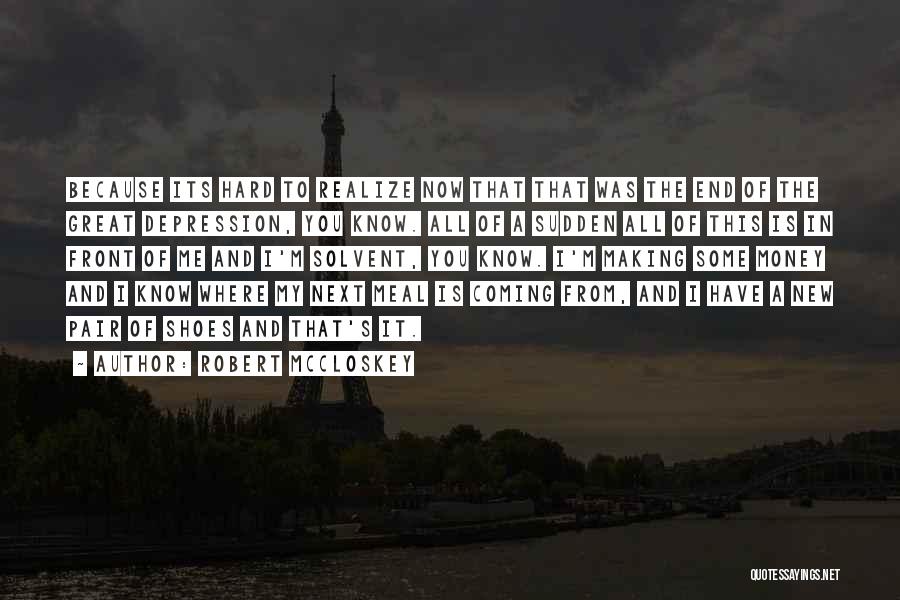 Robert McCloskey Quotes: Because Its Hard To Realize Now That That Was The End Of The Great Depression, You Know. All Of A